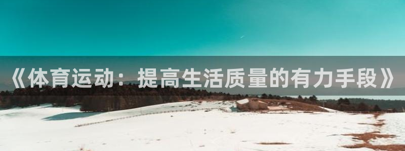 3377体育官网下载:《体育运动:提高生活质量的有力手段》
