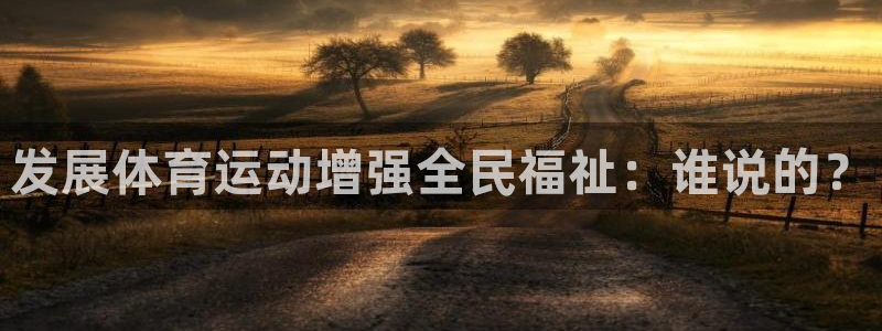 3377体育官网下载招商电话地址:发展体育运动增强全民福祉: