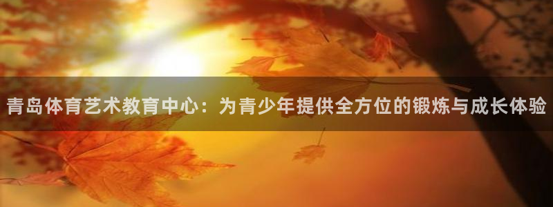 3377体育官方正版app娱乐下载:青岛体育艺术教育中心:为